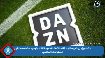 «تشويق رياضي» تردد قناة DAZN الجديد 2025 وكيفية مشاهدة أقوى البطولات العالمية